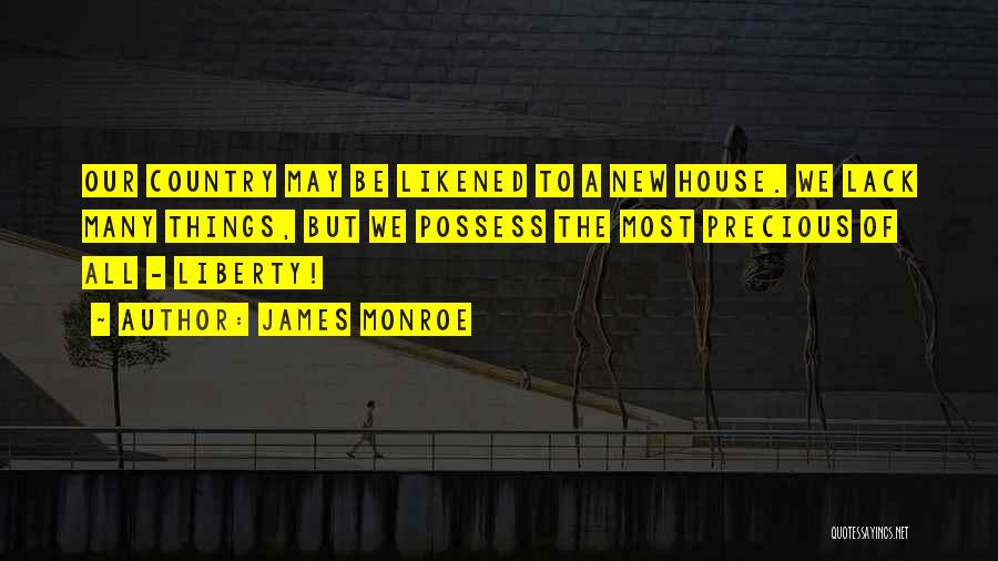 James Monroe Quotes: Our Country May Be Likened To A New House. We Lack Many Things, But We Possess The Most Precious Of