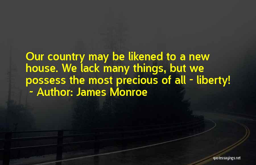 James Monroe Quotes: Our Country May Be Likened To A New House. We Lack Many Things, But We Possess The Most Precious Of