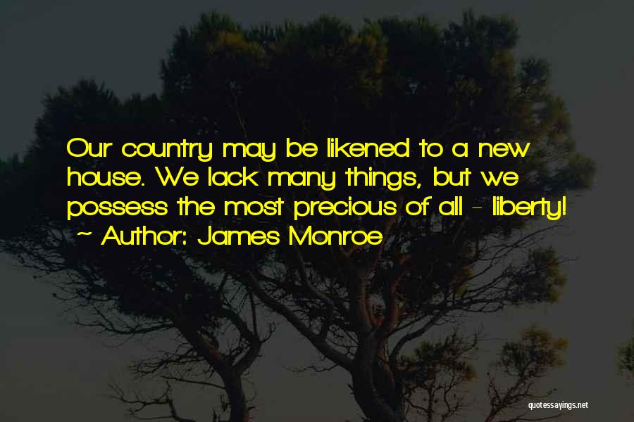 James Monroe Quotes: Our Country May Be Likened To A New House. We Lack Many Things, But We Possess The Most Precious Of