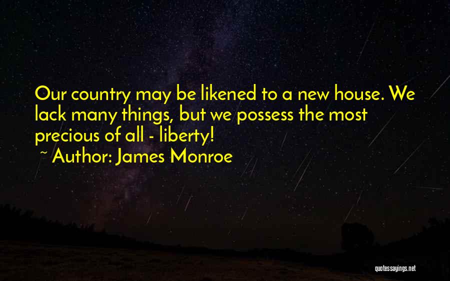 James Monroe Quotes: Our Country May Be Likened To A New House. We Lack Many Things, But We Possess The Most Precious Of