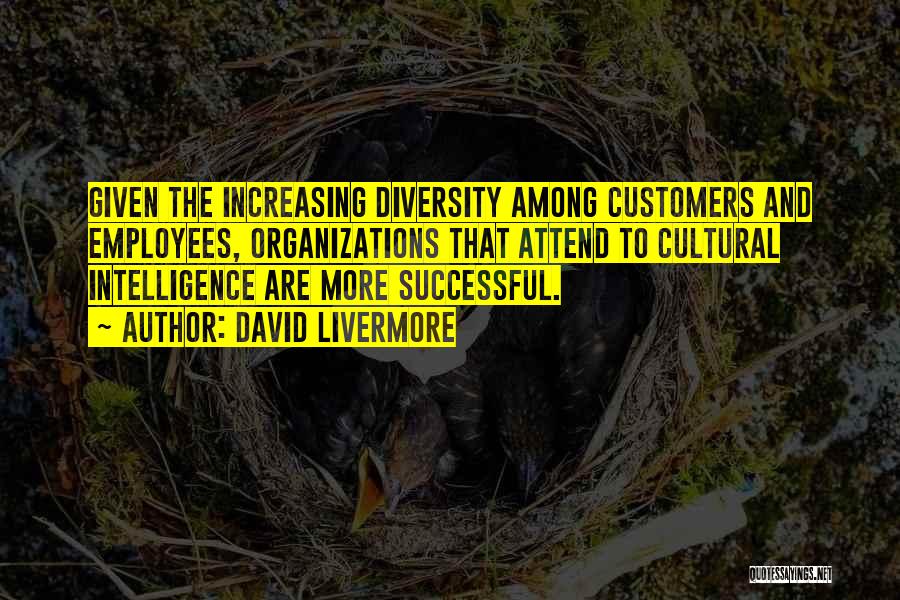 David Livermore Quotes: Given The Increasing Diversity Among Customers And Employees, Organizations That Attend To Cultural Intelligence Are More Successful.