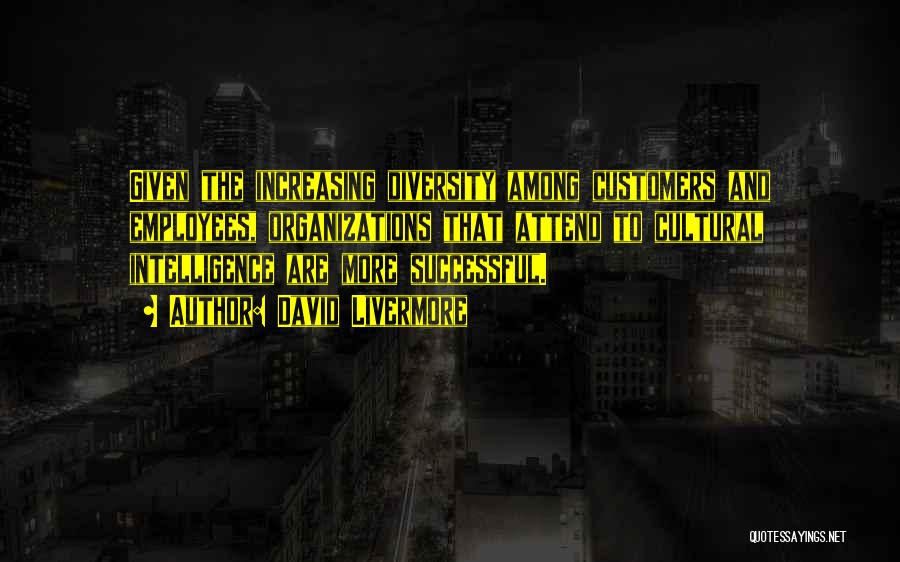 David Livermore Quotes: Given The Increasing Diversity Among Customers And Employees, Organizations That Attend To Cultural Intelligence Are More Successful.