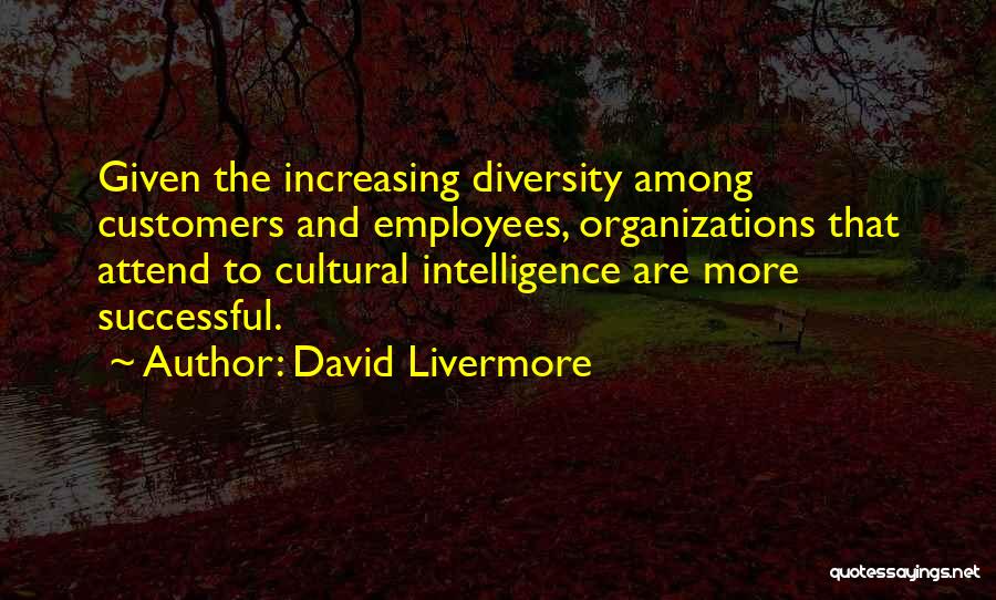 David Livermore Quotes: Given The Increasing Diversity Among Customers And Employees, Organizations That Attend To Cultural Intelligence Are More Successful.