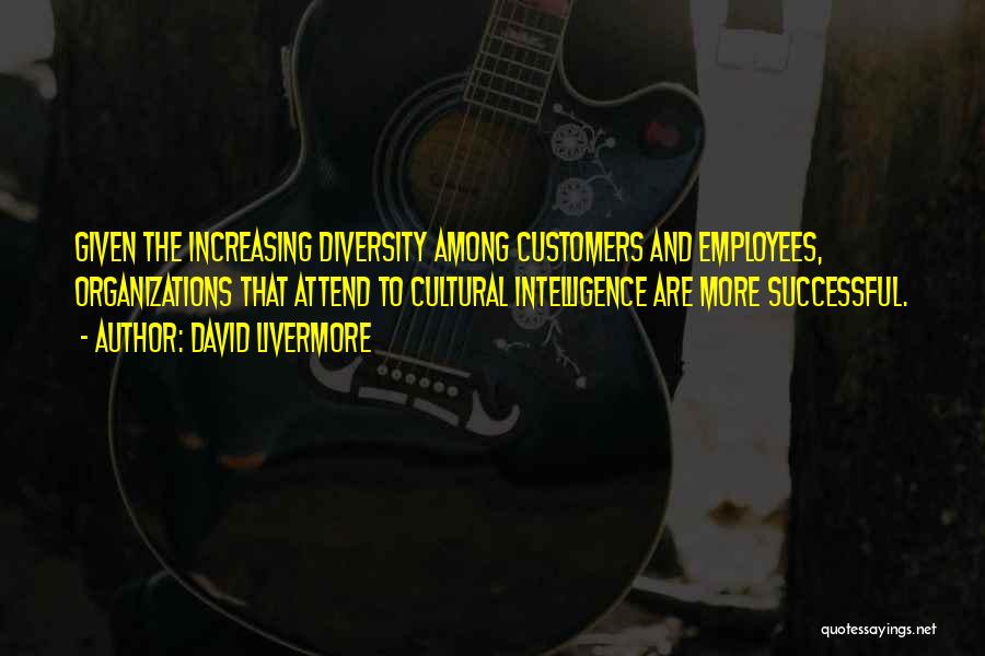 David Livermore Quotes: Given The Increasing Diversity Among Customers And Employees, Organizations That Attend To Cultural Intelligence Are More Successful.