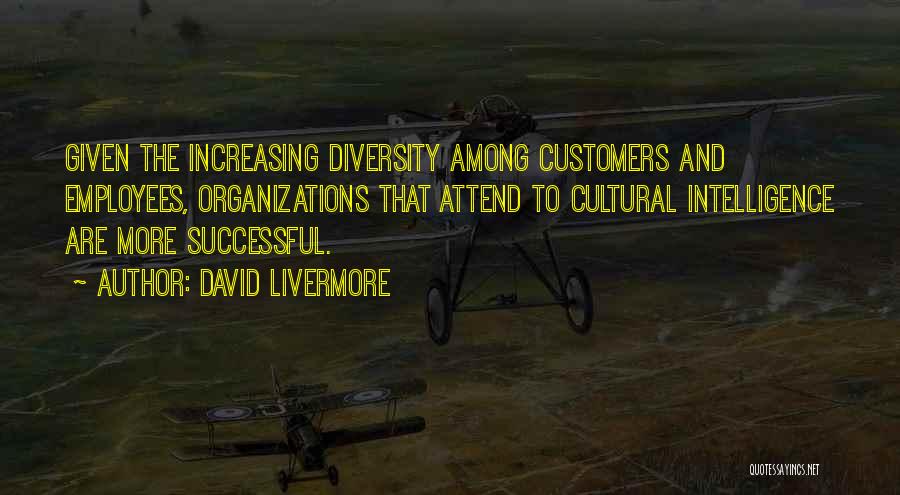 David Livermore Quotes: Given The Increasing Diversity Among Customers And Employees, Organizations That Attend To Cultural Intelligence Are More Successful.