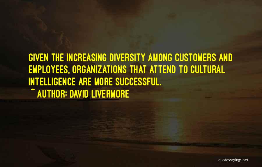 David Livermore Quotes: Given The Increasing Diversity Among Customers And Employees, Organizations That Attend To Cultural Intelligence Are More Successful.