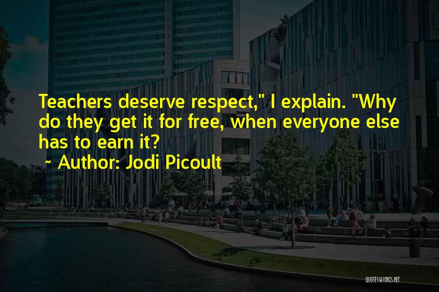 Jodi Picoult Quotes: Teachers Deserve Respect, I Explain. Why Do They Get It For Free, When Everyone Else Has To Earn It?