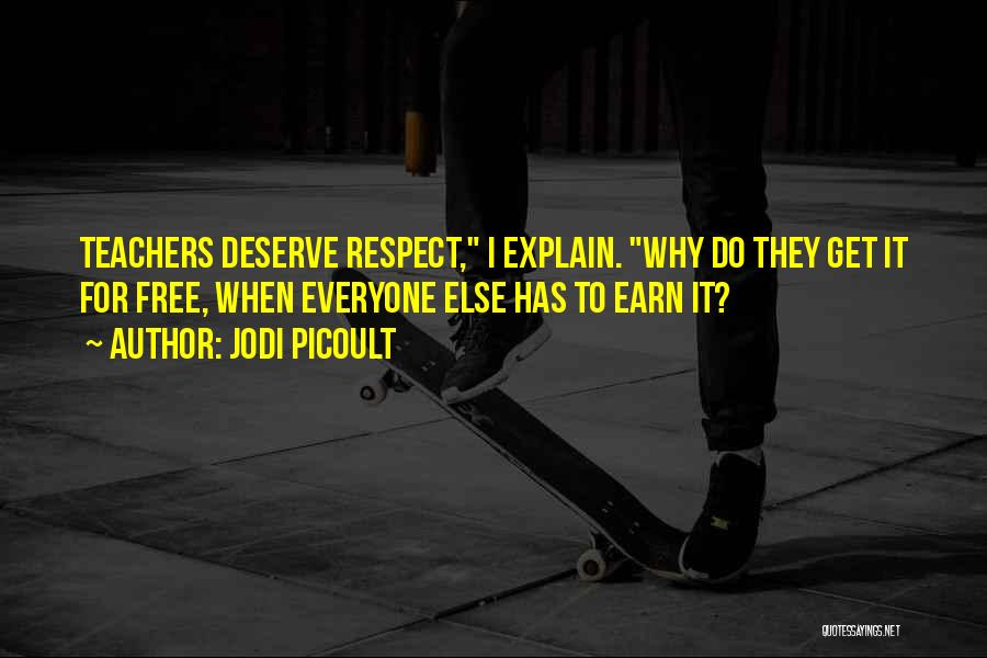 Jodi Picoult Quotes: Teachers Deserve Respect, I Explain. Why Do They Get It For Free, When Everyone Else Has To Earn It?