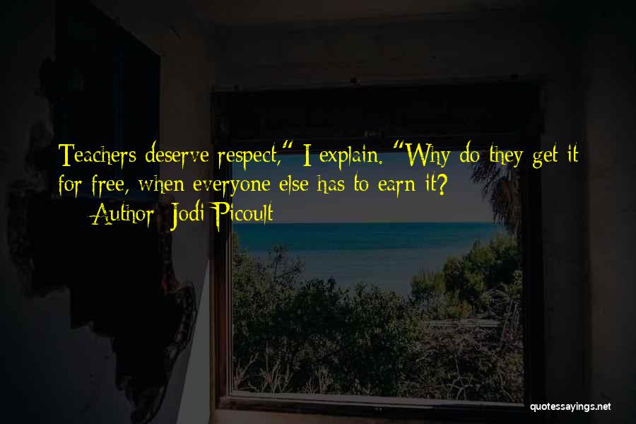 Jodi Picoult Quotes: Teachers Deserve Respect, I Explain. Why Do They Get It For Free, When Everyone Else Has To Earn It?