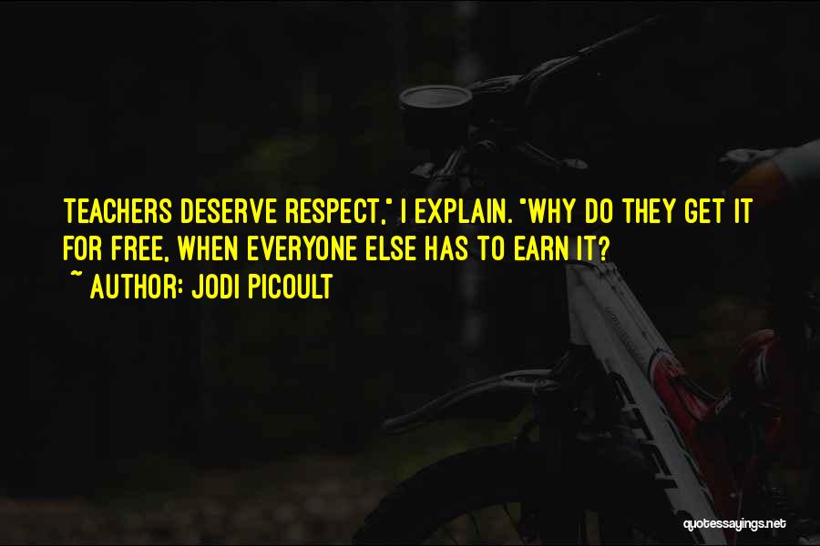Jodi Picoult Quotes: Teachers Deserve Respect, I Explain. Why Do They Get It For Free, When Everyone Else Has To Earn It?