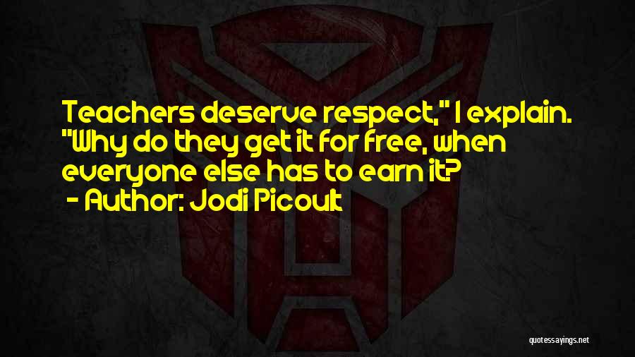 Jodi Picoult Quotes: Teachers Deserve Respect, I Explain. Why Do They Get It For Free, When Everyone Else Has To Earn It?