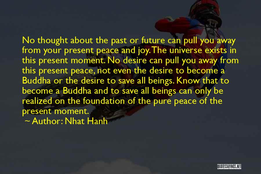 Nhat Hanh Quotes: No Thought About The Past Or Future Can Pull You Away From Your Present Peace And Joy. The Universe Exists