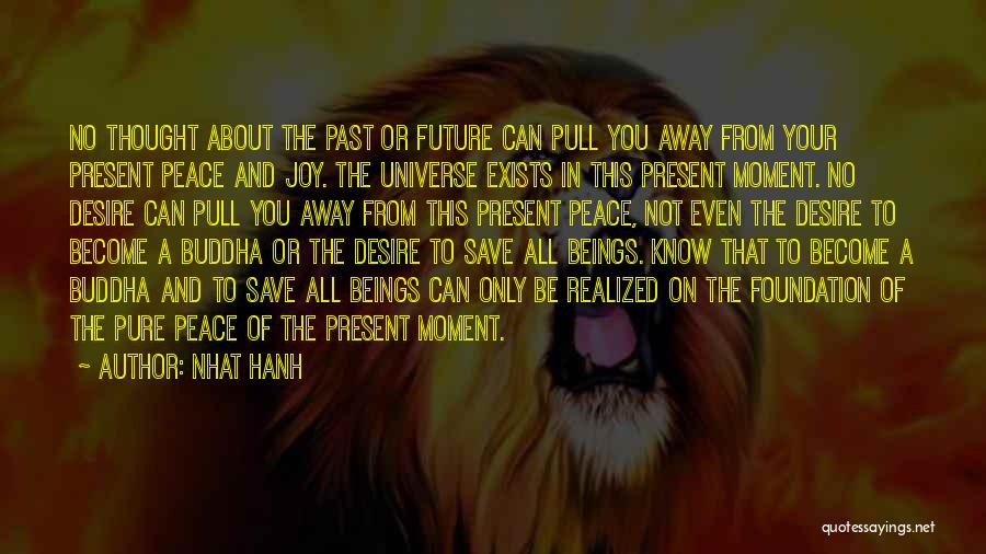 Nhat Hanh Quotes: No Thought About The Past Or Future Can Pull You Away From Your Present Peace And Joy. The Universe Exists