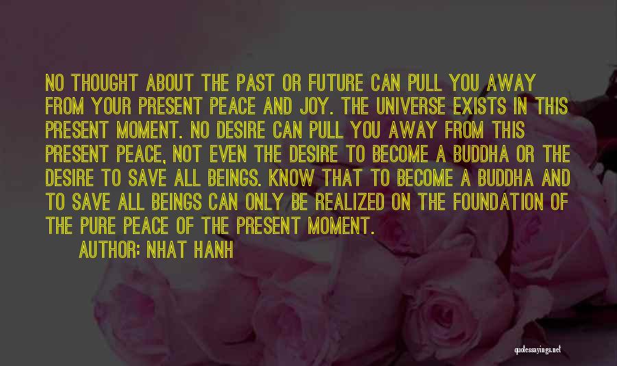 Nhat Hanh Quotes: No Thought About The Past Or Future Can Pull You Away From Your Present Peace And Joy. The Universe Exists