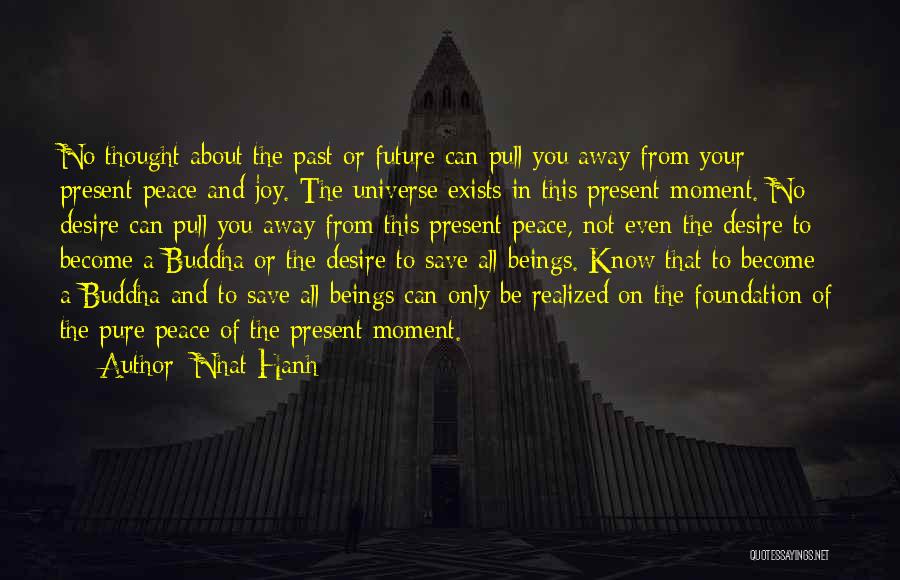 Nhat Hanh Quotes: No Thought About The Past Or Future Can Pull You Away From Your Present Peace And Joy. The Universe Exists