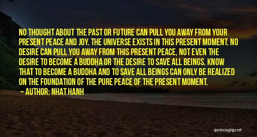 Nhat Hanh Quotes: No Thought About The Past Or Future Can Pull You Away From Your Present Peace And Joy. The Universe Exists