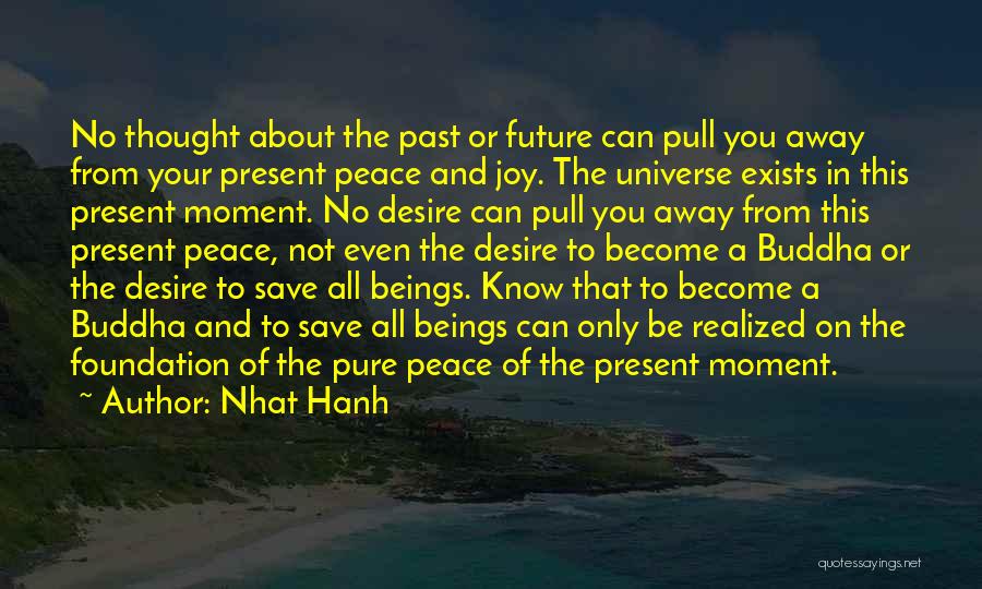 Nhat Hanh Quotes: No Thought About The Past Or Future Can Pull You Away From Your Present Peace And Joy. The Universe Exists