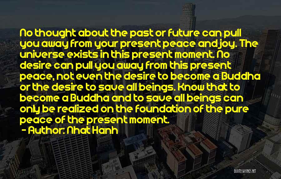 Nhat Hanh Quotes: No Thought About The Past Or Future Can Pull You Away From Your Present Peace And Joy. The Universe Exists