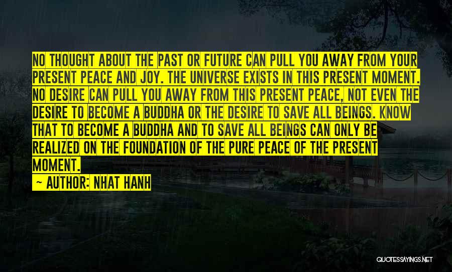 Nhat Hanh Quotes: No Thought About The Past Or Future Can Pull You Away From Your Present Peace And Joy. The Universe Exists