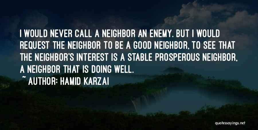 Hamid Karzai Quotes: I Would Never Call A Neighbor An Enemy. But I Would Request The Neighbor To Be A Good Neighbor, To