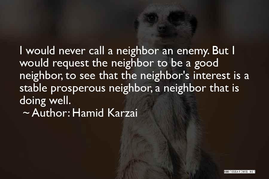 Hamid Karzai Quotes: I Would Never Call A Neighbor An Enemy. But I Would Request The Neighbor To Be A Good Neighbor, To