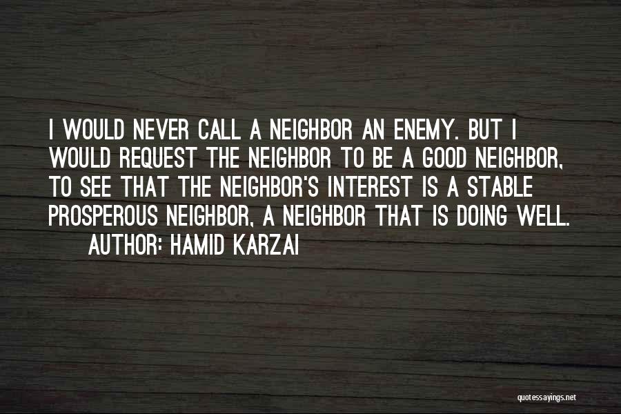 Hamid Karzai Quotes: I Would Never Call A Neighbor An Enemy. But I Would Request The Neighbor To Be A Good Neighbor, To