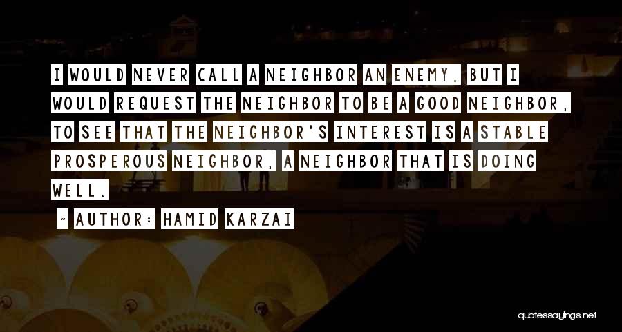 Hamid Karzai Quotes: I Would Never Call A Neighbor An Enemy. But I Would Request The Neighbor To Be A Good Neighbor, To