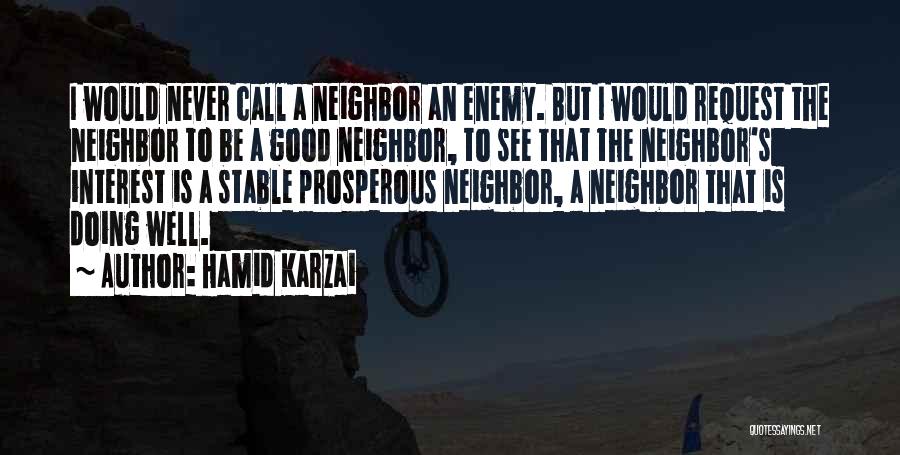 Hamid Karzai Quotes: I Would Never Call A Neighbor An Enemy. But I Would Request The Neighbor To Be A Good Neighbor, To