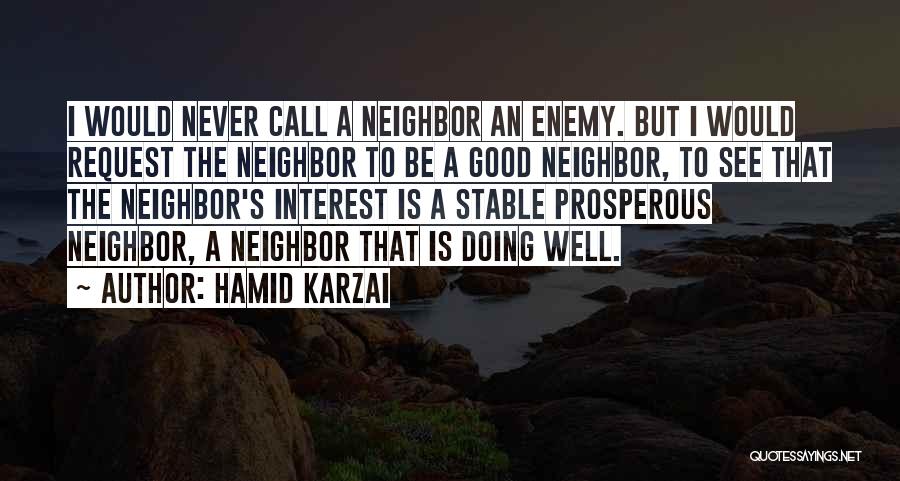 Hamid Karzai Quotes: I Would Never Call A Neighbor An Enemy. But I Would Request The Neighbor To Be A Good Neighbor, To