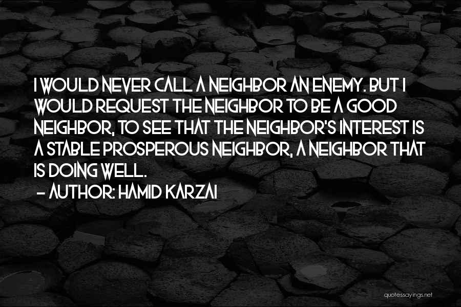 Hamid Karzai Quotes: I Would Never Call A Neighbor An Enemy. But I Would Request The Neighbor To Be A Good Neighbor, To