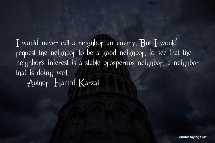 Hamid Karzai Quotes: I Would Never Call A Neighbor An Enemy. But I Would Request The Neighbor To Be A Good Neighbor, To