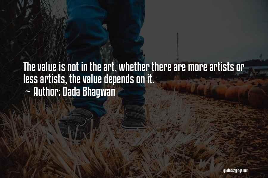 Dada Bhagwan Quotes: The Value Is Not In The Art, Whether There Are More Artists Or Less Artists, The Value Depends On It.