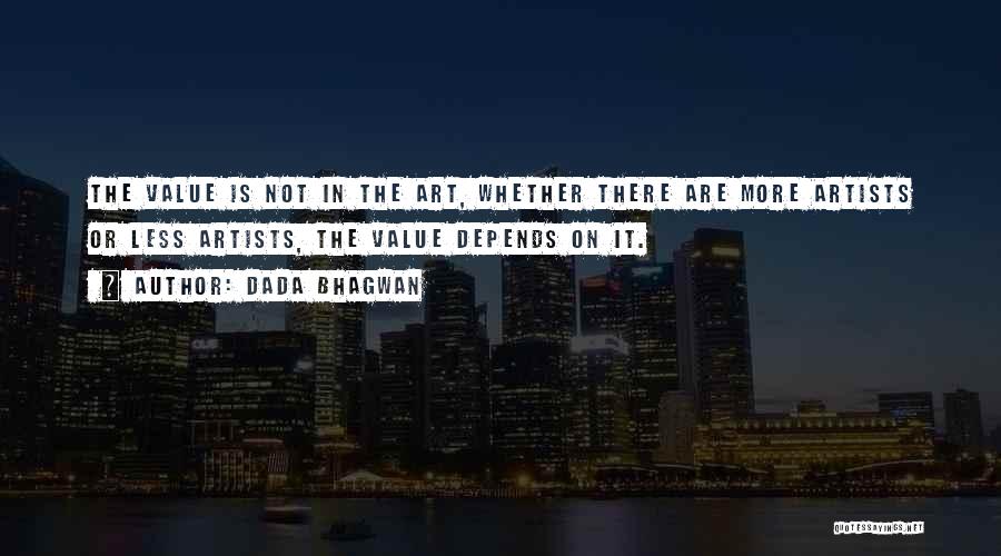 Dada Bhagwan Quotes: The Value Is Not In The Art, Whether There Are More Artists Or Less Artists, The Value Depends On It.