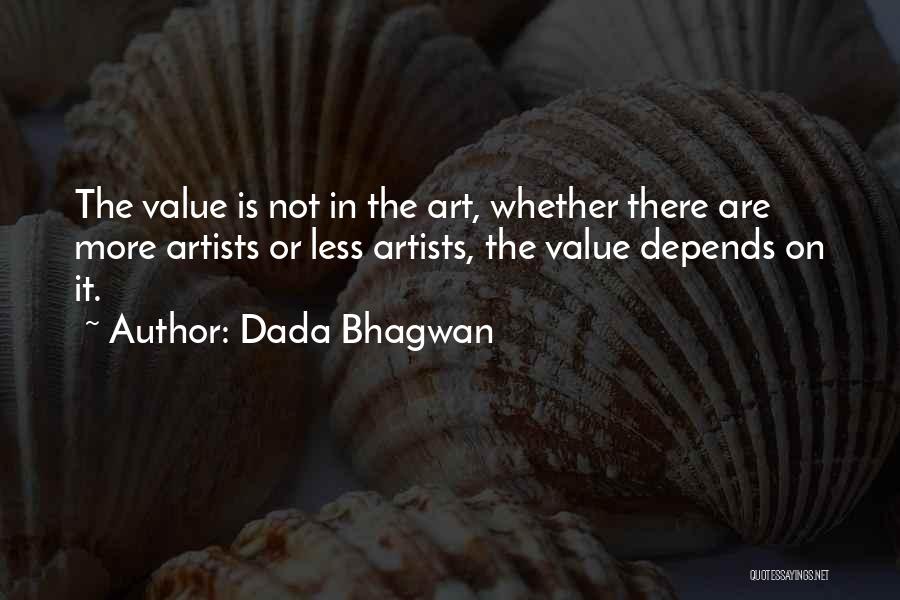 Dada Bhagwan Quotes: The Value Is Not In The Art, Whether There Are More Artists Or Less Artists, The Value Depends On It.