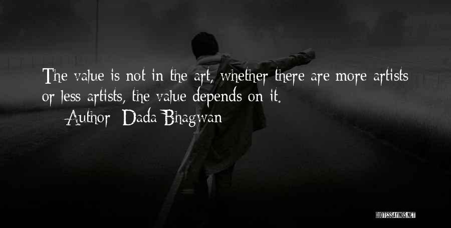 Dada Bhagwan Quotes: The Value Is Not In The Art, Whether There Are More Artists Or Less Artists, The Value Depends On It.