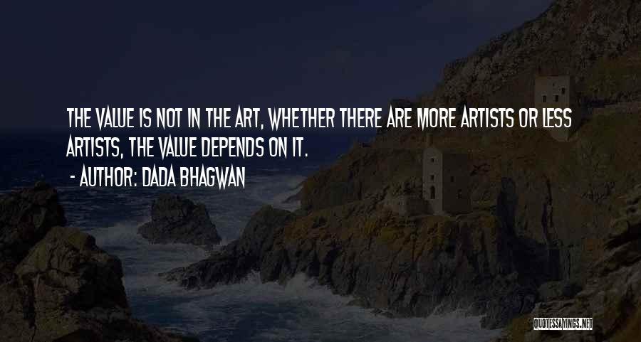 Dada Bhagwan Quotes: The Value Is Not In The Art, Whether There Are More Artists Or Less Artists, The Value Depends On It.