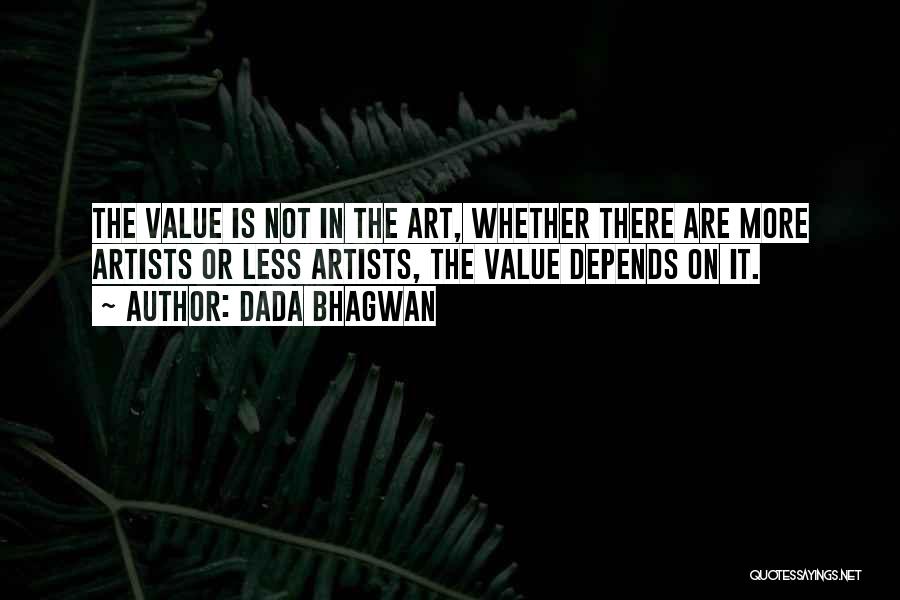 Dada Bhagwan Quotes: The Value Is Not In The Art, Whether There Are More Artists Or Less Artists, The Value Depends On It.