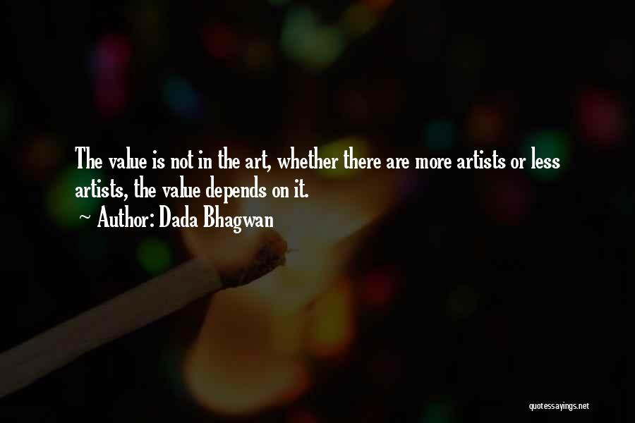 Dada Bhagwan Quotes: The Value Is Not In The Art, Whether There Are More Artists Or Less Artists, The Value Depends On It.