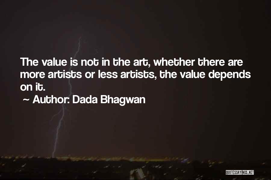 Dada Bhagwan Quotes: The Value Is Not In The Art, Whether There Are More Artists Or Less Artists, The Value Depends On It.