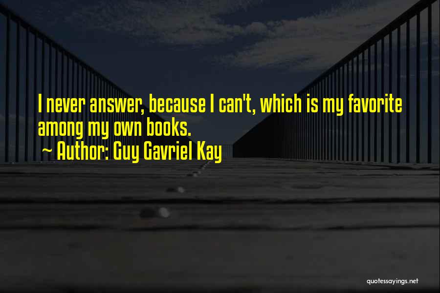 Guy Gavriel Kay Quotes: I Never Answer, Because I Can't, Which Is My Favorite Among My Own Books.