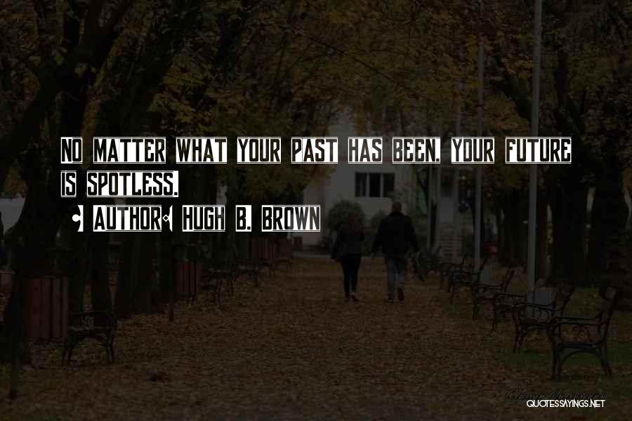 Hugh B. Brown Quotes: No Matter What Your Past Has Been, Your Future Is Spotless.