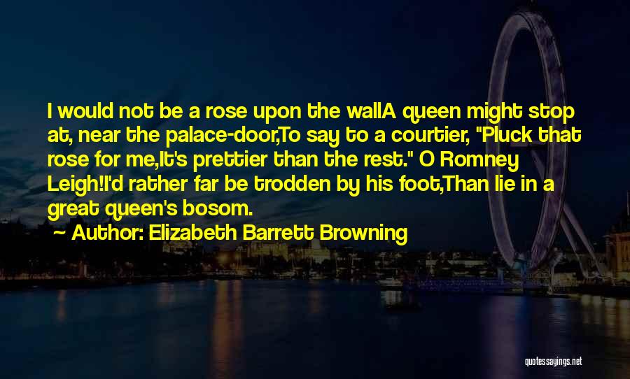 Elizabeth Barrett Browning Quotes: I Would Not Be A Rose Upon The Walla Queen Might Stop At, Near The Palace-door,to Say To A Courtier,