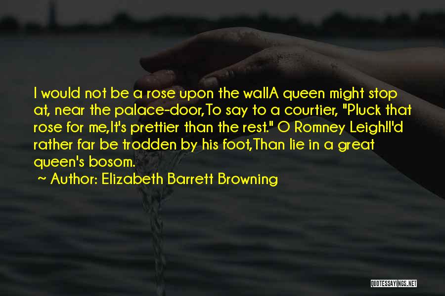 Elizabeth Barrett Browning Quotes: I Would Not Be A Rose Upon The Walla Queen Might Stop At, Near The Palace-door,to Say To A Courtier,