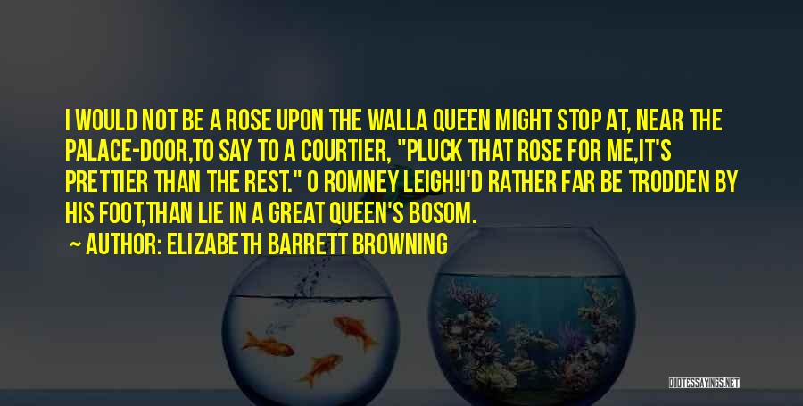 Elizabeth Barrett Browning Quotes: I Would Not Be A Rose Upon The Walla Queen Might Stop At, Near The Palace-door,to Say To A Courtier,