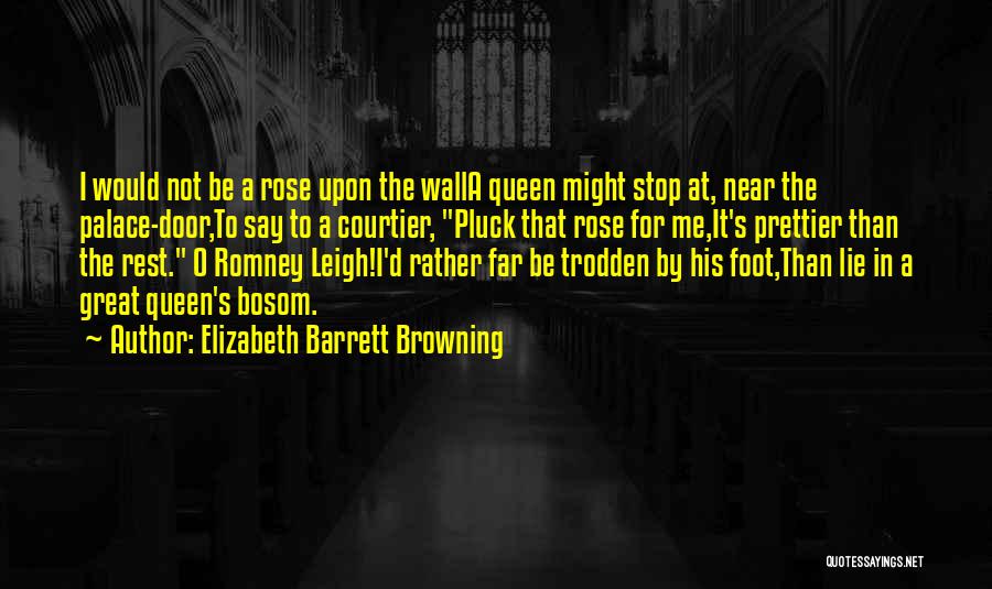 Elizabeth Barrett Browning Quotes: I Would Not Be A Rose Upon The Walla Queen Might Stop At, Near The Palace-door,to Say To A Courtier,