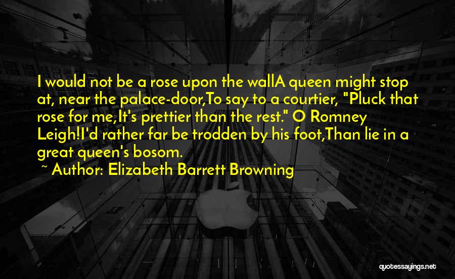 Elizabeth Barrett Browning Quotes: I Would Not Be A Rose Upon The Walla Queen Might Stop At, Near The Palace-door,to Say To A Courtier,