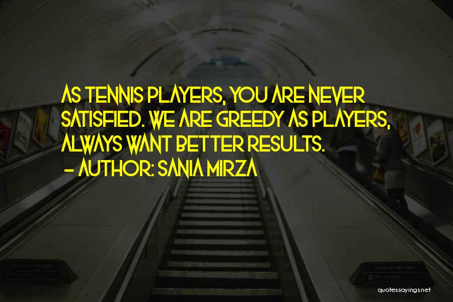 Sania Mirza Quotes: As Tennis Players, You Are Never Satisfied. We Are Greedy As Players, Always Want Better Results.