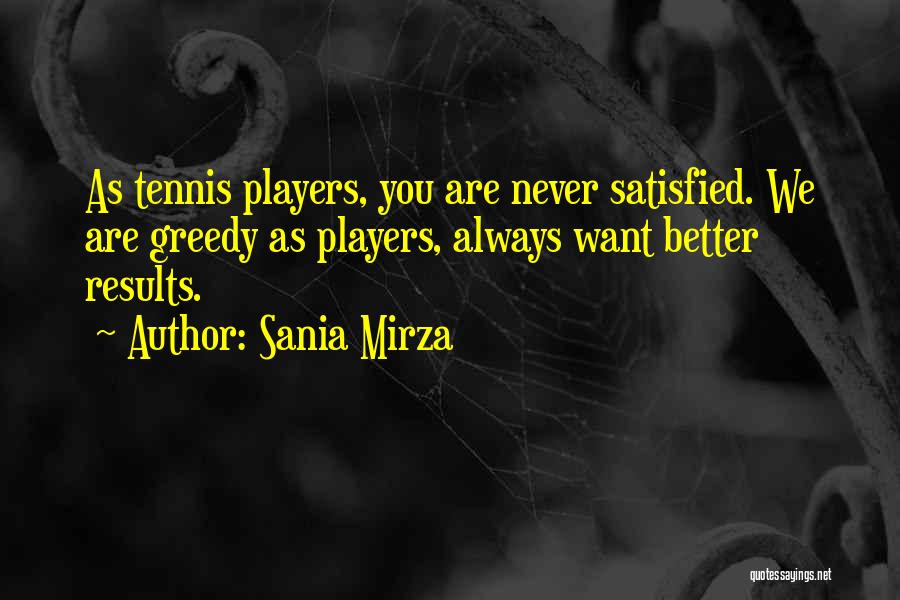 Sania Mirza Quotes: As Tennis Players, You Are Never Satisfied. We Are Greedy As Players, Always Want Better Results.