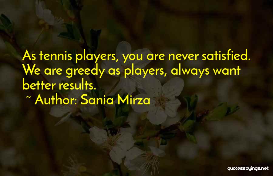 Sania Mirza Quotes: As Tennis Players, You Are Never Satisfied. We Are Greedy As Players, Always Want Better Results.