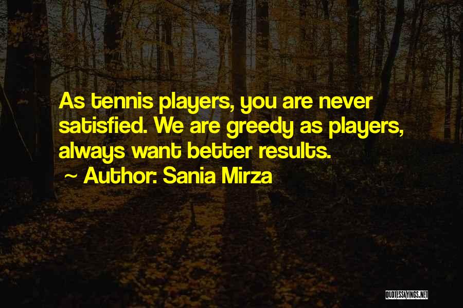 Sania Mirza Quotes: As Tennis Players, You Are Never Satisfied. We Are Greedy As Players, Always Want Better Results.